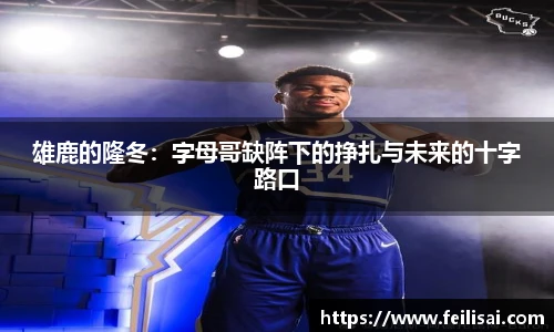 雄鹿的隆冬：字母哥缺阵下的挣扎与未来的十字路口